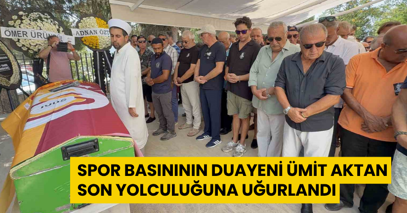 Spor basınının duayeni Ümit Aktan, son yolculuğuna uğurlandı
