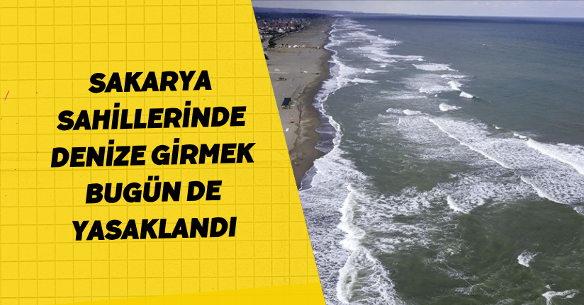 Sakarya sahillerinde denize girmek bugün de yasaklandı