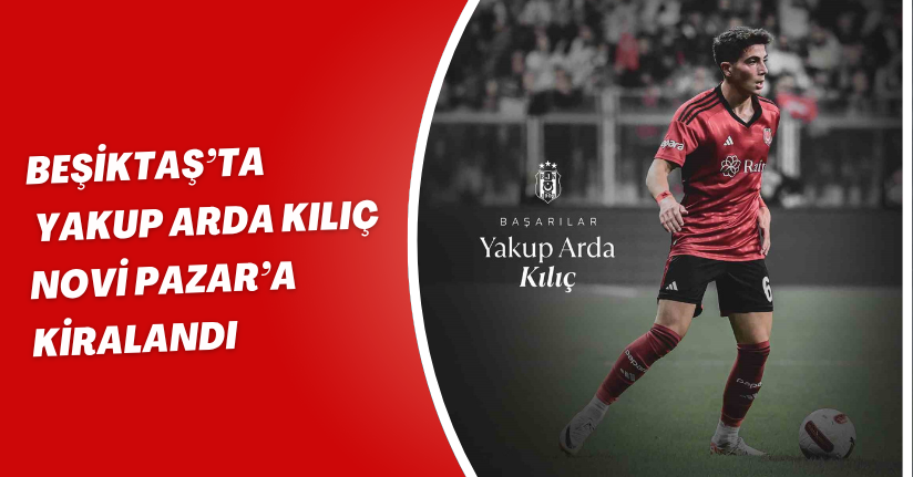 Beşiktaş’ta Yakup Arda Kılıç, Novi Pazar’a kiralandı