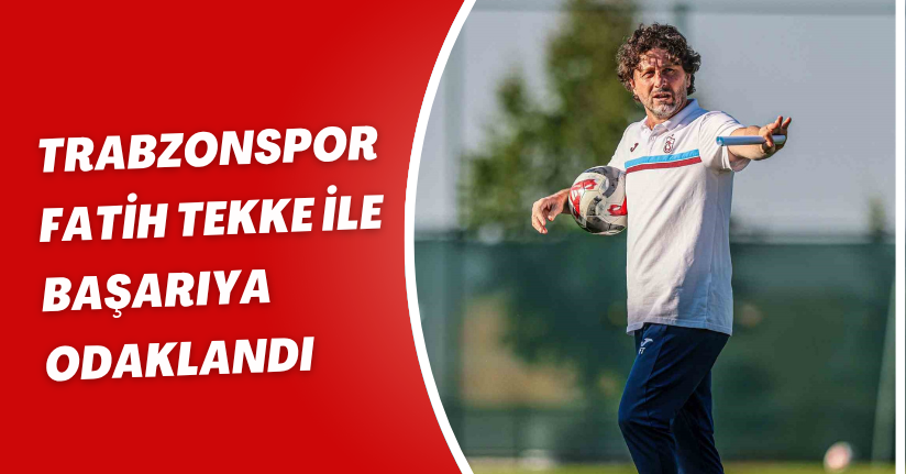 Trabzonspor Fatih Tekke ile başarıya odaklandı