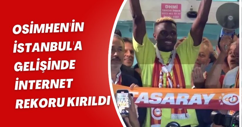 Osimhen'in İstanbul'a gelişinde internet rekoru kırıldı