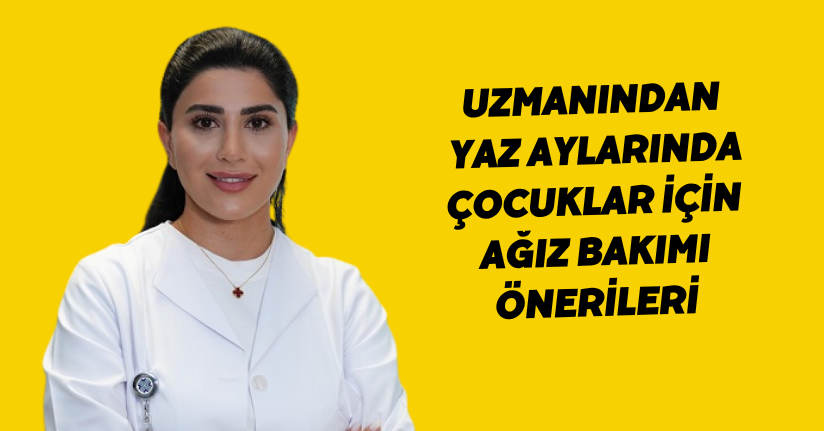 Uzmanından, yaz aylarında çocuklar için ağız bakımı önerileri