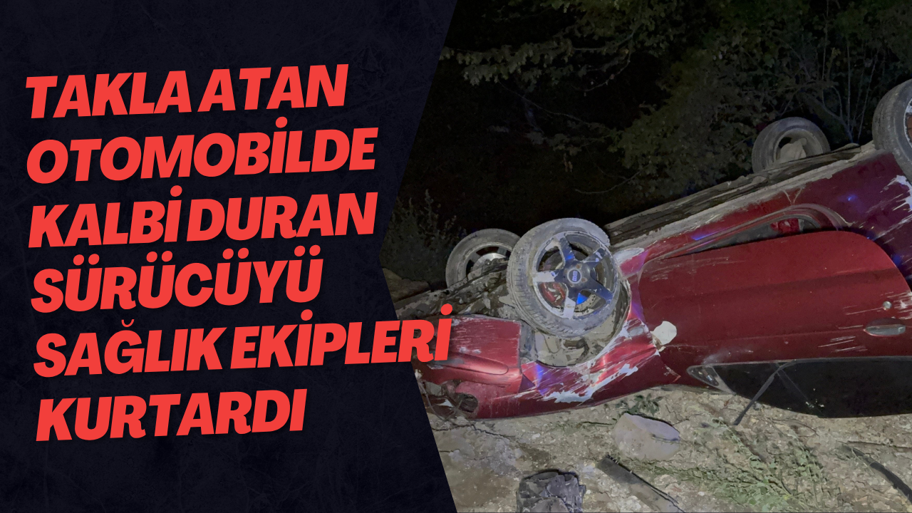 Takla Atan Otomobilde Kalbi Duran Sürücüyü Sağlık Ekipleri Kurtardı
