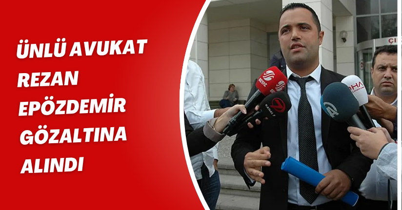 Ünlü Avukat Rezan Epözdemir Gözaltına Alındı