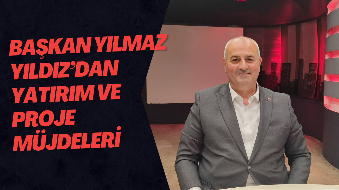 Başkan Yılmaz Yıldız’dan Yatırım Ve Proje Müjdeleri 
