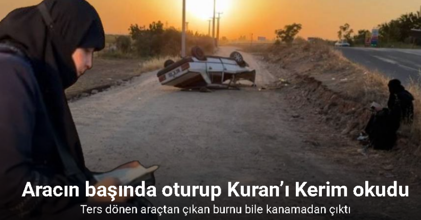 Ters dönen araçtan çıkan kadın oturup Kuran’ı Kerim okudu