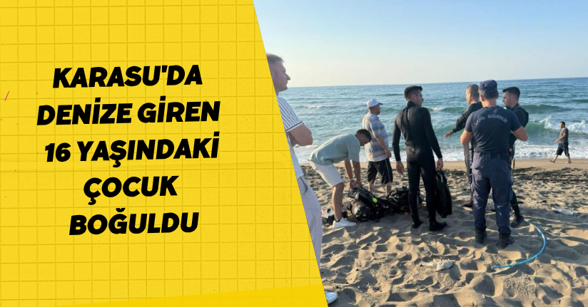  Karasu'da denize giren 16 yaşındaki çocuk boğuldu
