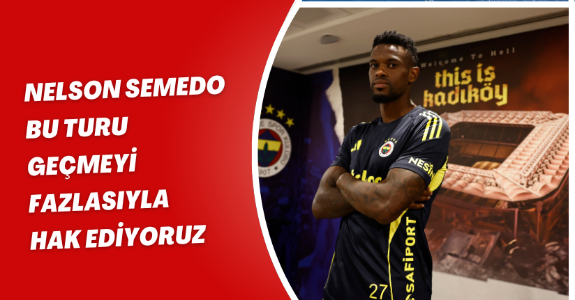 Nelson Semedo: Bu turu geçmeyi fazlasıyla hak ediyoruz
