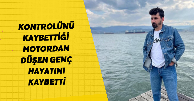 Kontrolünü kaybettiği motordan düşen genç hayatını kaybetti