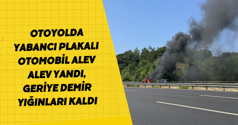Otoyolda yabancı plakalı otomobil alev alev yandı, geriye demir yığınları kaldı