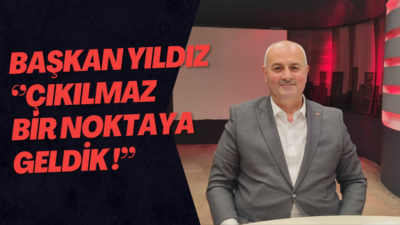 Başkan Yıldız ‘’Çıkılmaz Bir Noktaya Geldik !’’