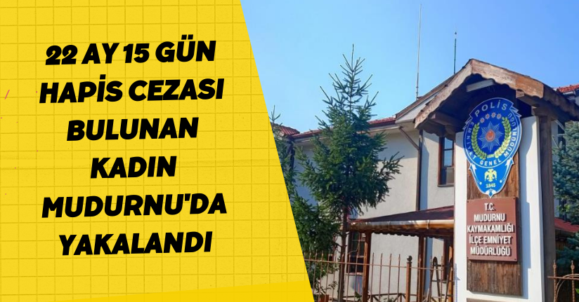 22 ay 15 gün hapis cezası bulunan kadın Mudurnu'da yakalandı