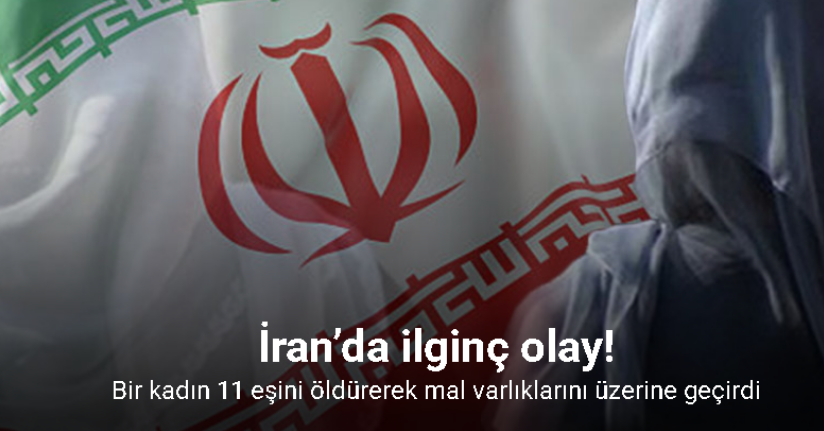 İran’da bir kadının 11 eşini öldürerek mal varlıklarını üzerine geçirdiği ortaya çıktı
