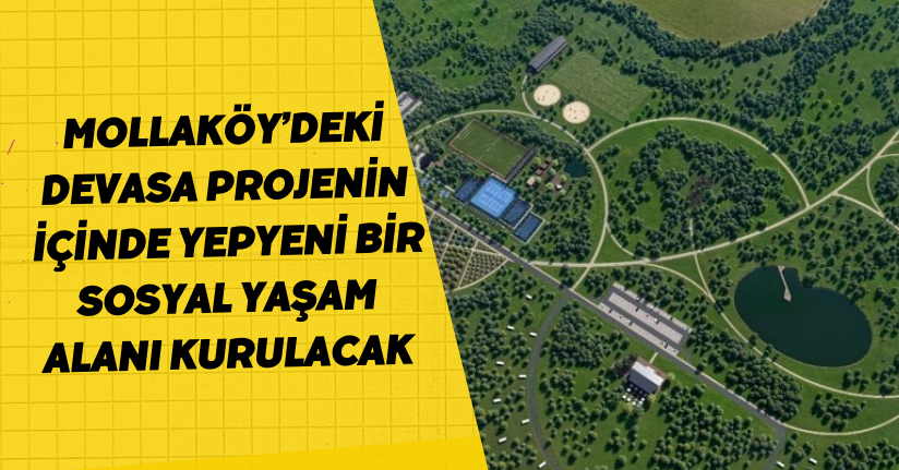 Mollaköy’deki devasa projenin içinde yepyeni bir sosyal yaşam alanı kurulacak