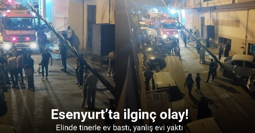 Esenyurt’ta elinde tinerle ev bastı, yanlış evi yaktı