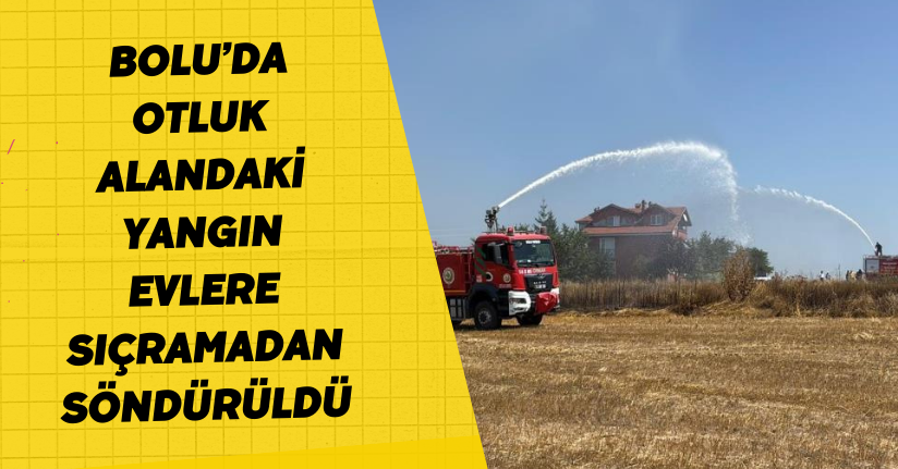  Bolu’da otluk alandaki yangın evlere sıçramadan söndürüldü