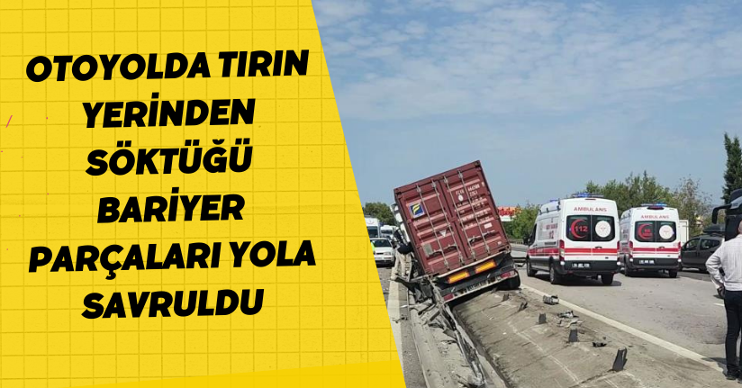 Otoyolda tırın yerinden söktüğü bariyer parçaları yola savruldu