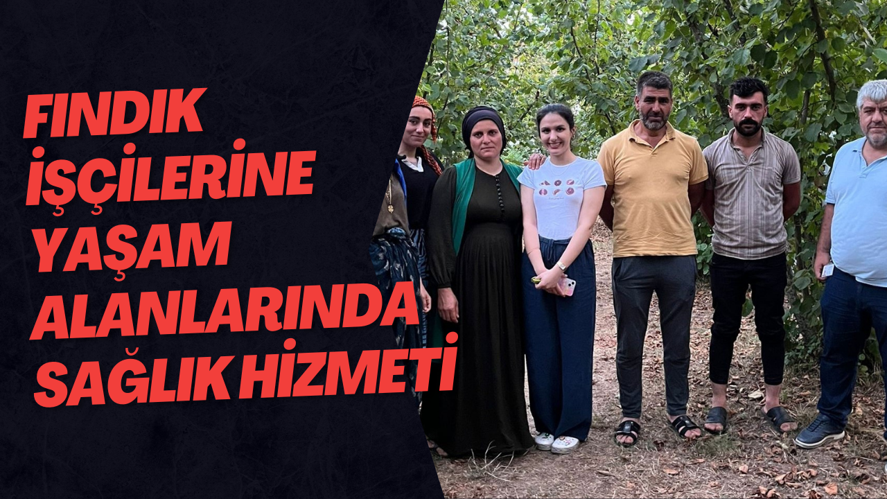 Fındık İşçilerine Yaşam Alanlarında Sağlık Hizmeti