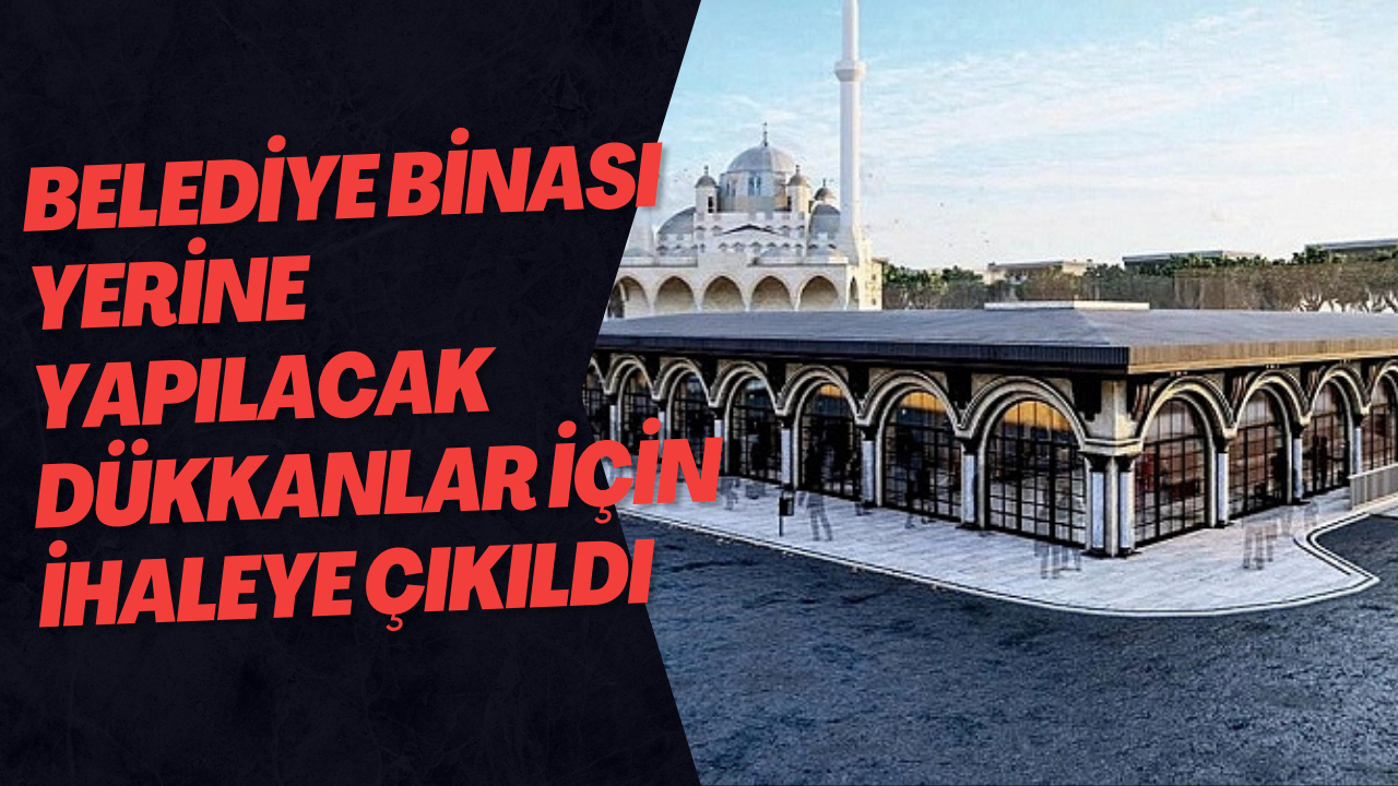 Belediye Binası Yerine Yapılacak Dükkanlar İçin İhaleye Çıkıldı