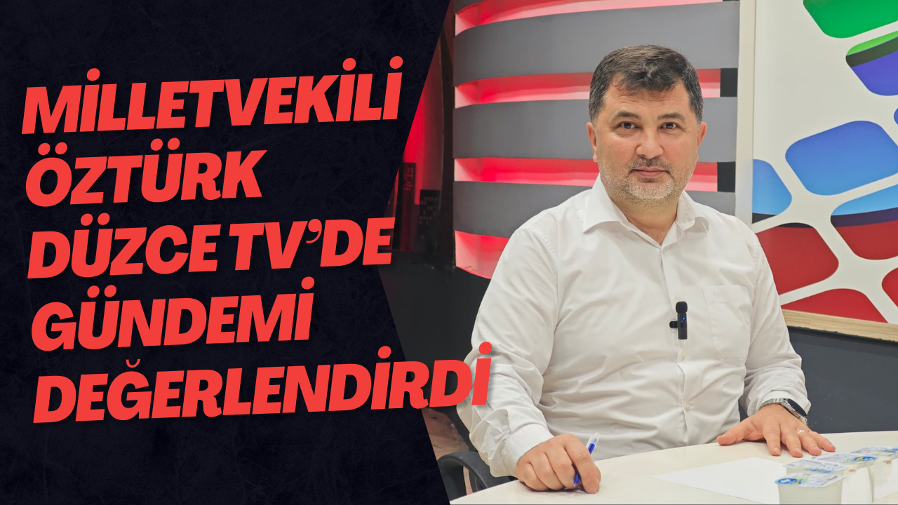 Milletvekili Öztürk Düzce TV’de gündemi değerlendirdi
