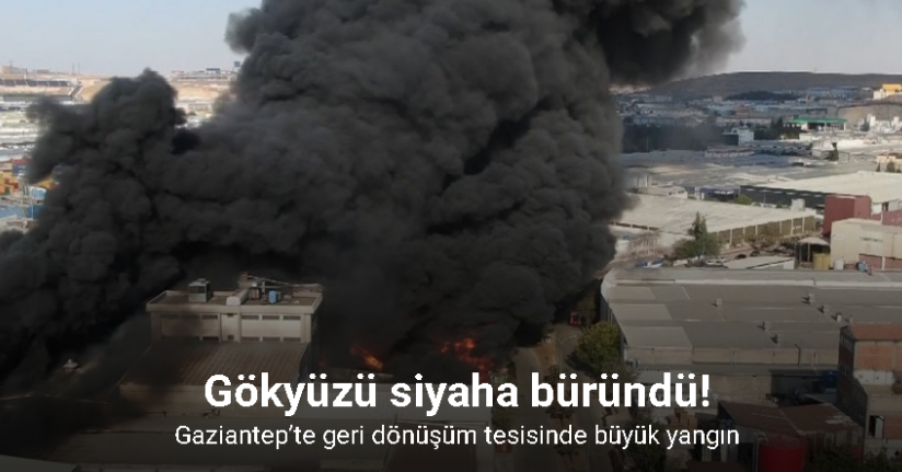 Gaziantep’te geri dönüşüm tesisinde büyük yangın