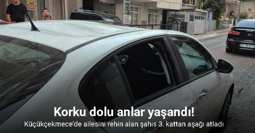 Küçükçekmece’de ailesini rehin alan şahıs 3. kattan aşağı atladı