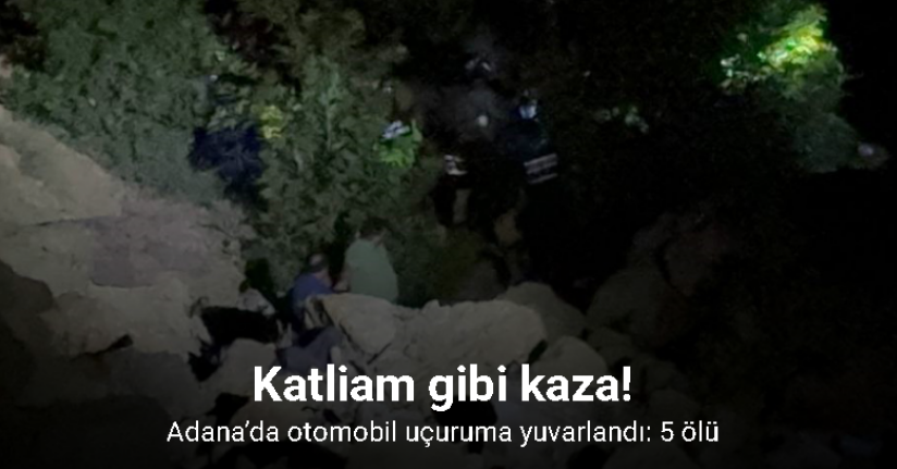 Adana’da otomobil uçuruma yuvarlandı: 5 ölü
