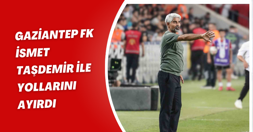 Gaziantep FK, İsmet Taşdemir ile yollarını ayırdı