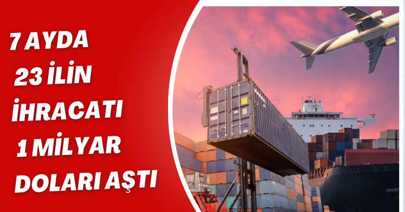 7 ayda 23 ilin ihracatı 1 milyar doları aştı