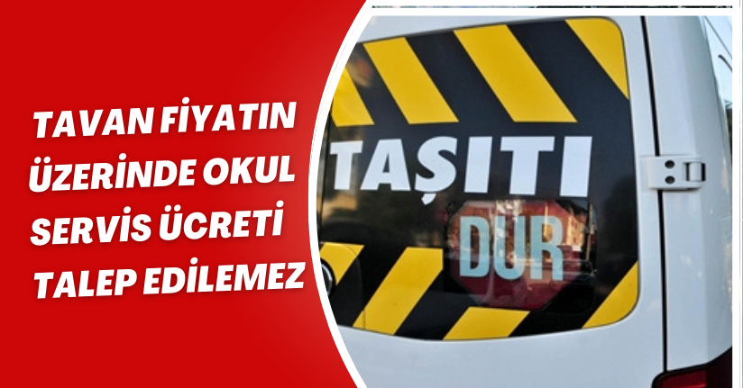 Tavan fiyatın üzerinde okul servis ücreti talep edilemez