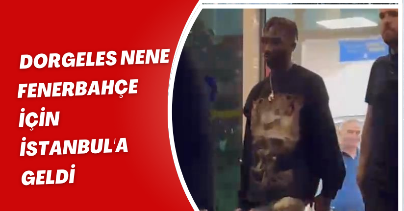Dorgeles Nene, Fenerbahçe için İstanbul'a geldi 