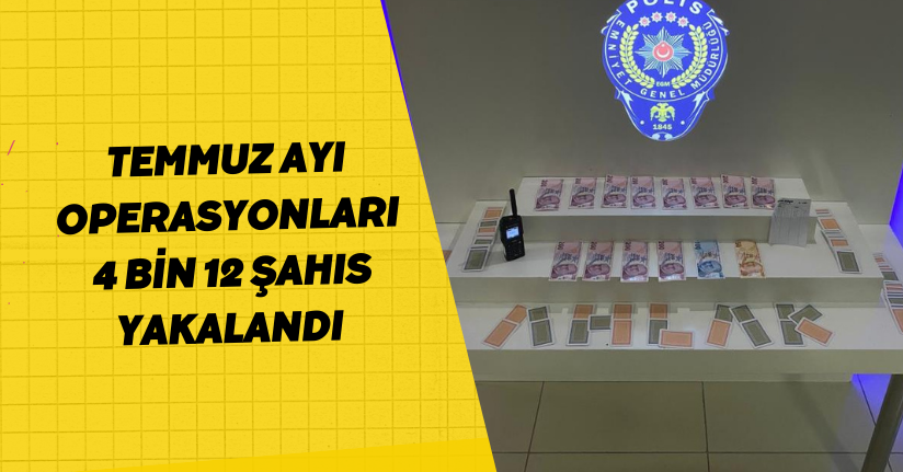 Temmuz ayı operasyonları: 4 bin 12 şahıs yakalandı