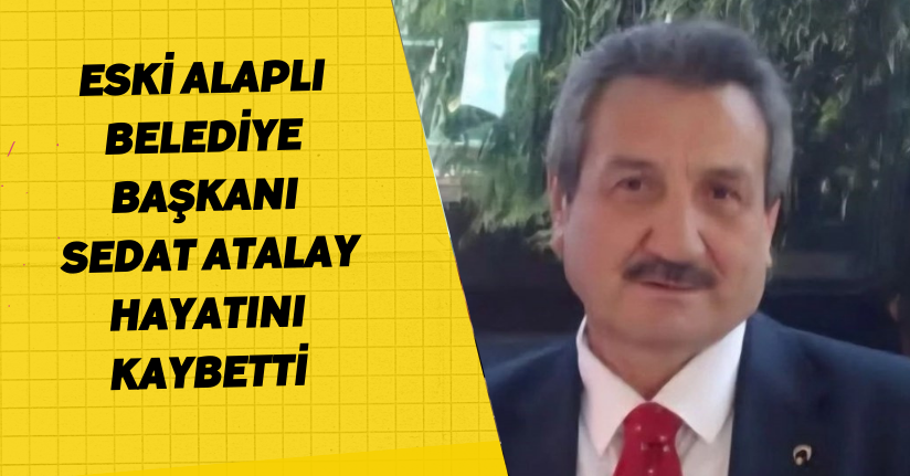 Eski Alaplı Belediye Başkanı Sedat Atalay hayatını kaybetti