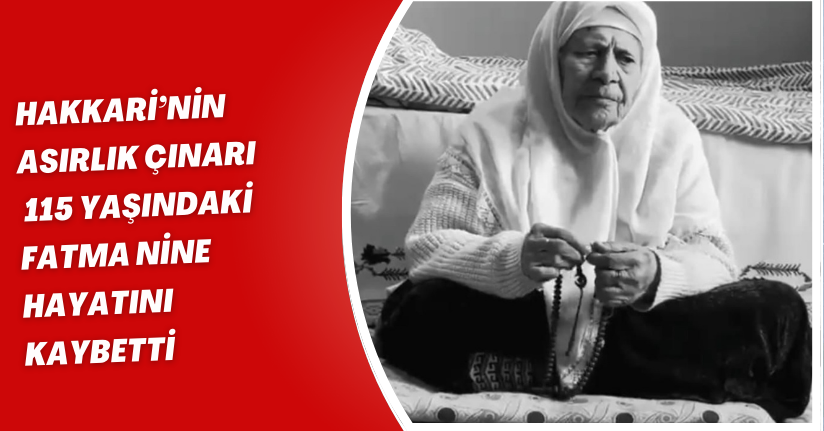 Hakkari’nin asırlık çınarı 115 yaşındaki Fatma nine hayatını kaybetti