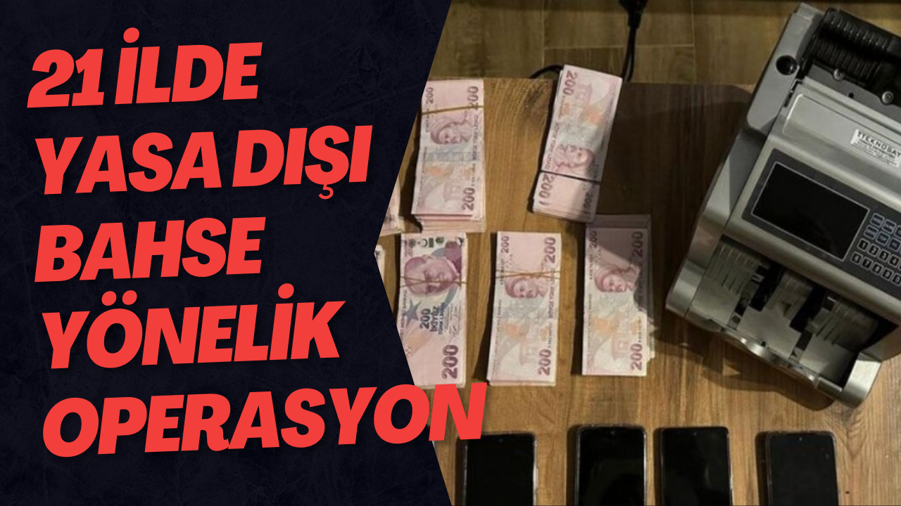 21 İlde Yasa Dışı Bahse Yönelik Operasyon