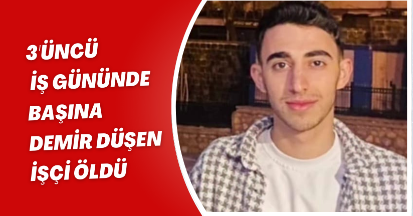 3'üncü iş gününde başına demir düşen işçi öldü