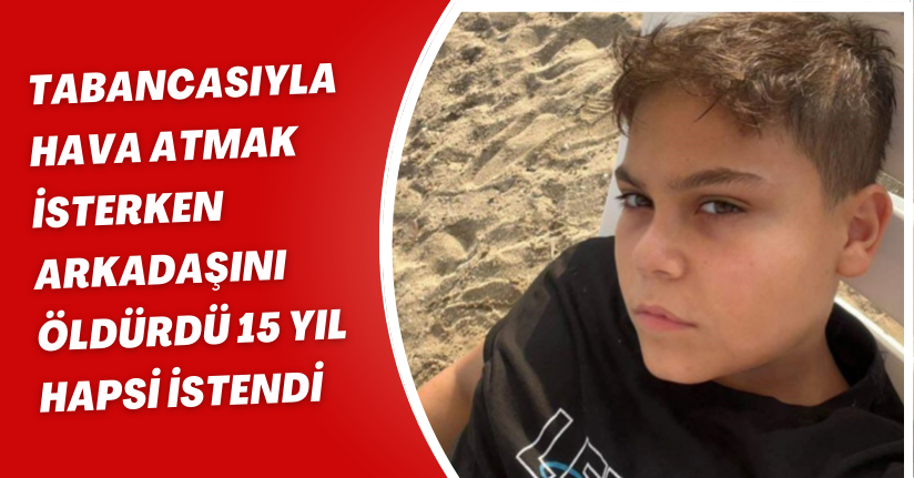 Tabancasıyla hava atmak isterken arkadaşını öldürdü, 15 yıl hapsi istendi
