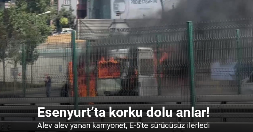 Esenyurt’ta alev alev yanan kamyonet, E-5’te sürücüsüz ilerledi