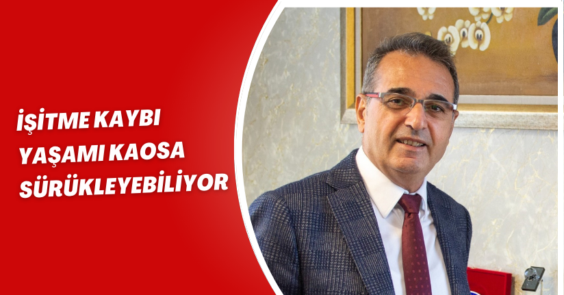 İşitme kaybı yaşamı kaosa sürükleyebiliyor