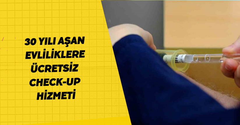30 yılı aşan evliliklere ücretsiz check-up hizmetİ