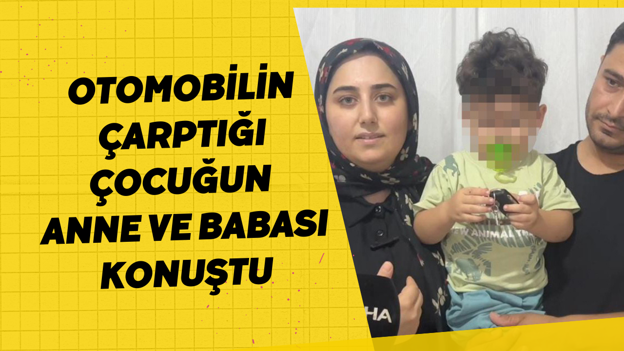 Otomobilin çarptığı çocuğun anne ve babası konuştu
