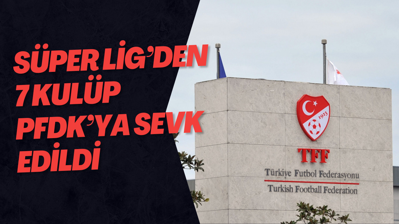 Süper Lig’den 7 kulüp PFDK’ya sevk edildi