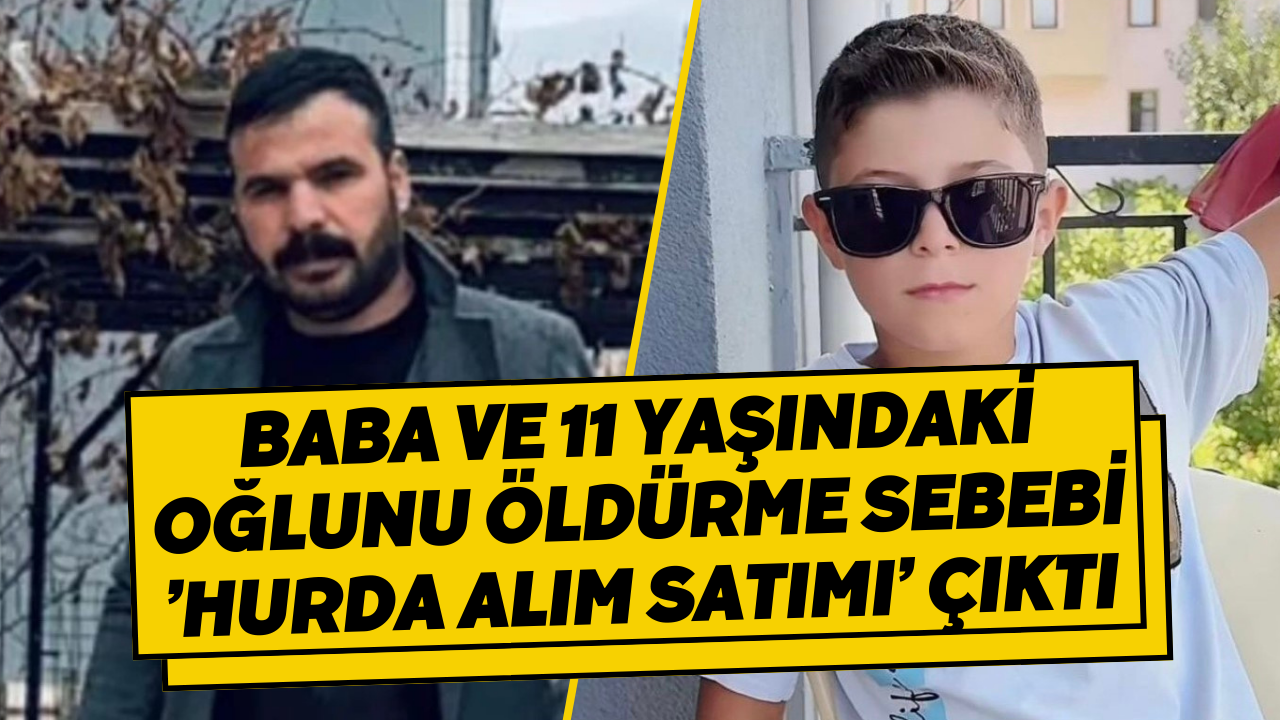 Baba ve 11 yaşındaki oğlunu öldürme sebebi ’hurda alım satımı’ çıktı