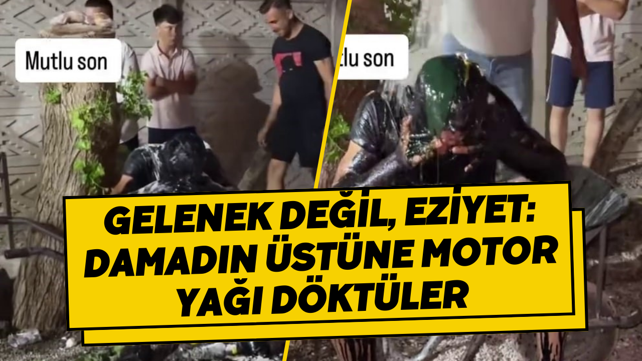 Gelenek değil, eziyet: Damadın üstüne motor yağı döktüler