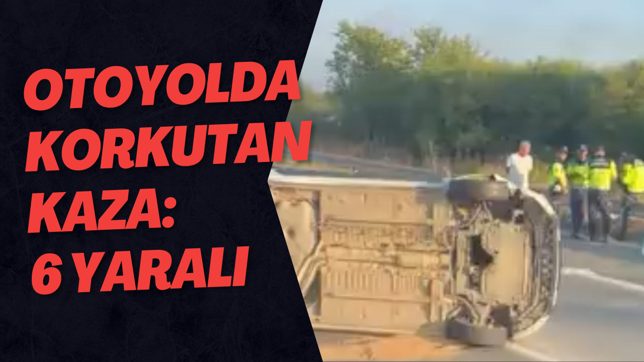 Otoyolda Korkutan Kaza: 6 Yaralı