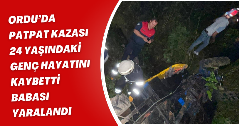 Ordu’da patpat kazası: 24 yaşındaki genç hayatını kaybetti, babası yaralandı