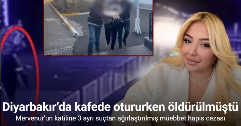Diyarbakır’da kafede öldürülen Mervenur’un katiline 3 ayrı suçtan ağırlaştırılmış müebbet hapis cezası istemi
