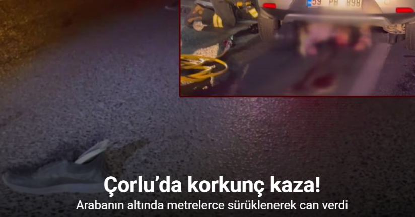 Çorlu’da sabaha karşı korkunç olay: Arabanın altında metrelerce sürüklenerek can verdi