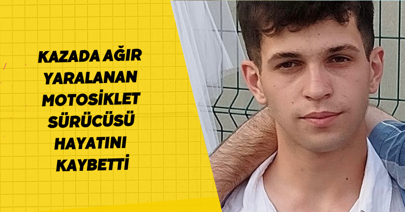 Kazada ağır yaralanan motosiklet sürücüsü hayatını kaybetti