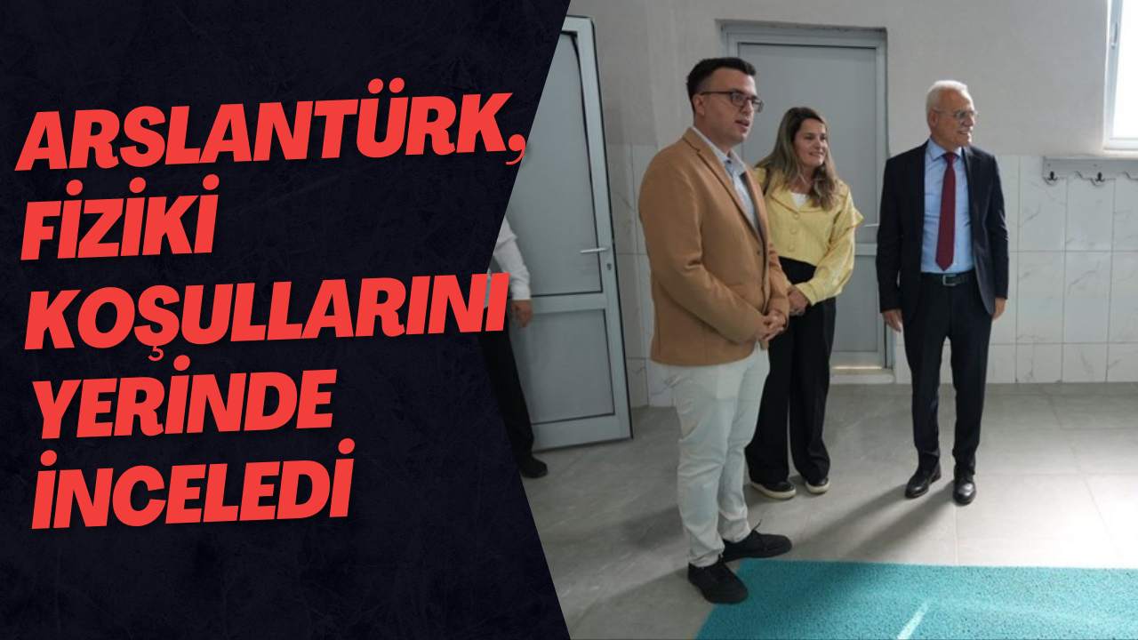 Arslantürk,Fiziki Koşullarını Yerinde İnceledi